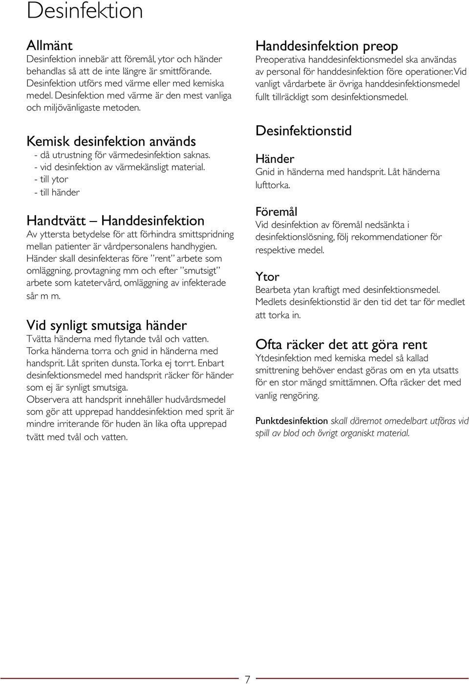 - till ytor - till händer Handtvätt Handdesinfektion Av yttersta betydelse för att förhindra smittspridning mellan patienter är vårdpersonalens handhygien.