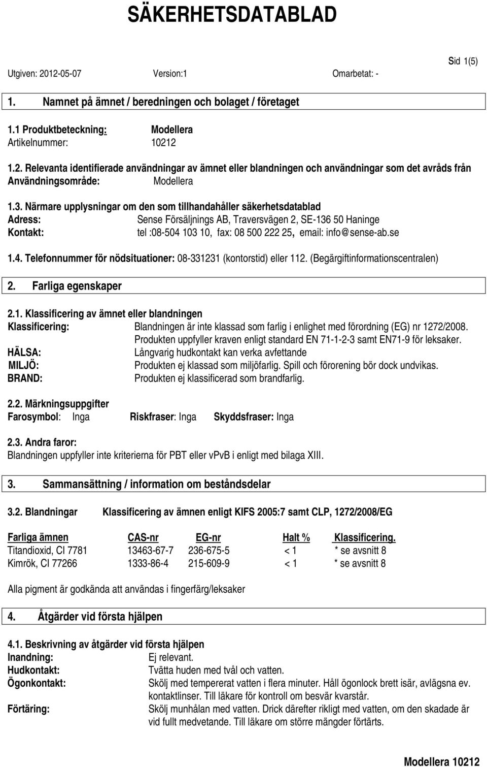 Närmare upplysningar om den som tillhandahåller säkerhetsdatablad Adress: Sense Försäljnings AB, Traversvägen 2, SE-136 50 Haninge Kontakt: tel :08-504 103 10, fax: 08 500 222 25, email: