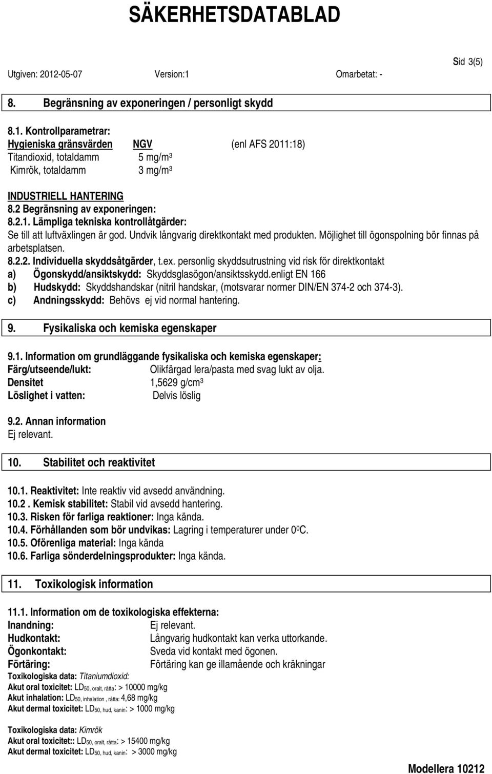 Undvik långvarig direktkontakt med produkten. Möjlighet till ögonspolning bör finnas på arbetsplatsen. 8.2.2. Individuella skyddsåtgärder, t.ex.