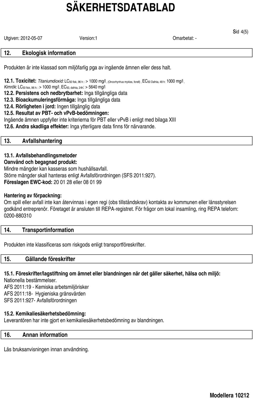 .1. Toxicitet: Titaniumdioxid: LC50 fisk, 96 h: : > 1000 mg/l, (Oncorhynhus mykiss, forell), EC50 Dafnia, 48 h: 1000 mg/l, Kimrök: LC50 fisk, 96 h: : > 1000 mg/l, EC50, dafnia, 24