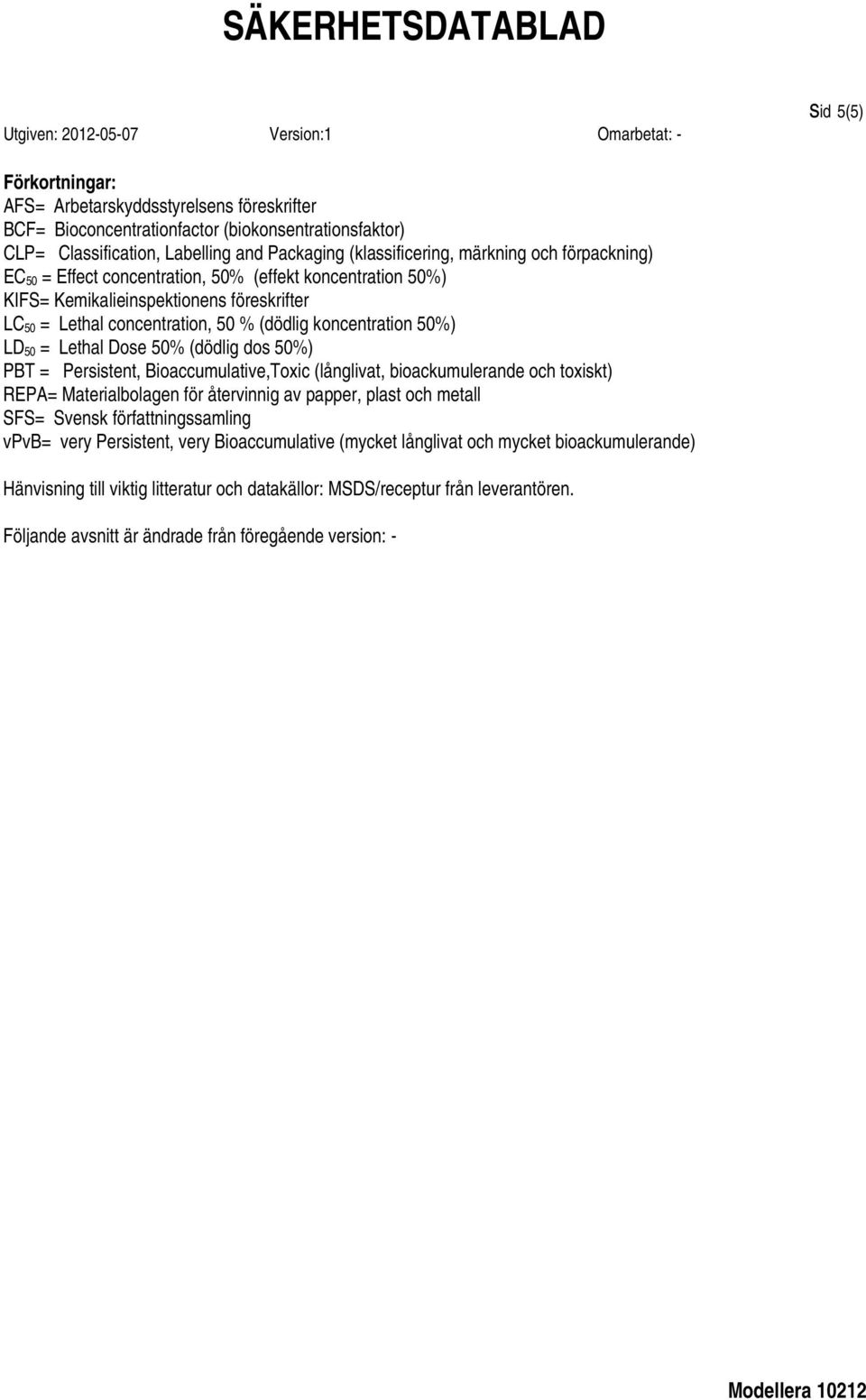 50% (dödlig dos 50%) PBT = Persistent, Bioaccumulative,Toxic (långlivat, bioackumulerande och toxiskt) REPA= Materialbolagen för återvinnig av papper, plast och metall SFS= Svensk författningssamling