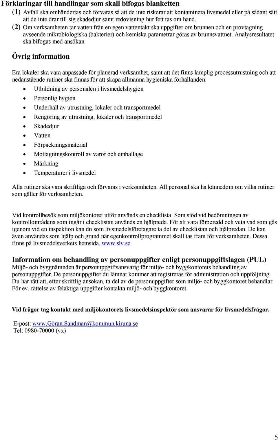 (2) Om verksamheten tar vatten från en egen vattentäkt ska uppgifter om brunnen och en provtagning avseende mikrobiologiska (bakterier) och kemiska parametrar göras av brunnsvattnet.