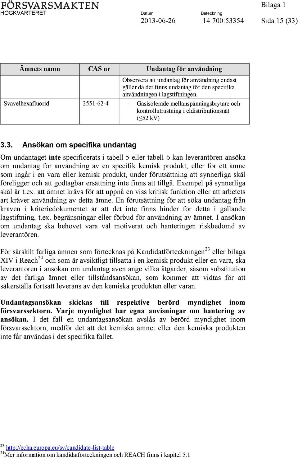 3. Ansökan om specifika undantag Om undantaget inte specificerats i tabell 5 eller tabell 6 kan leverantören ansöka om undantag för användning av en specifik kemisk produkt, eller för ett ämne som