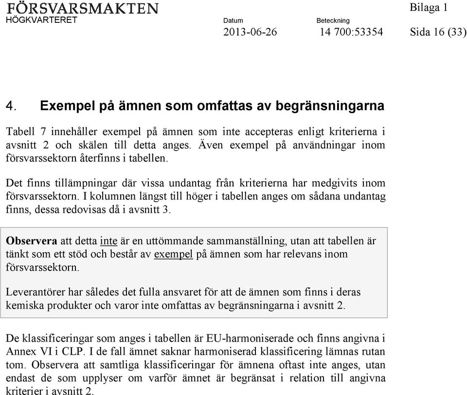 Även exempel på användningar inom försvarssektorn återfinns i tabellen. Det finns tillämpningar där vissa undantag från kriterierna har medgivits inom försvarssektorn.