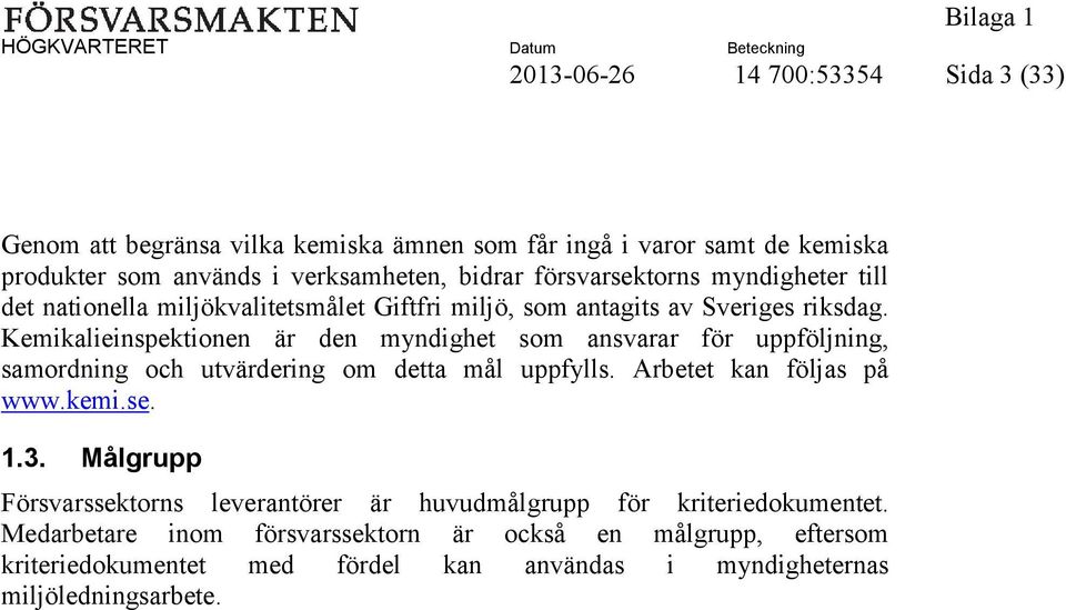 Kemikalieinspektionen är den myndighet som ansvarar för uppföljning, samordning och utvärdering om detta mål uppfylls. Arbetet kan följas på www.kemi.se. 1.3.