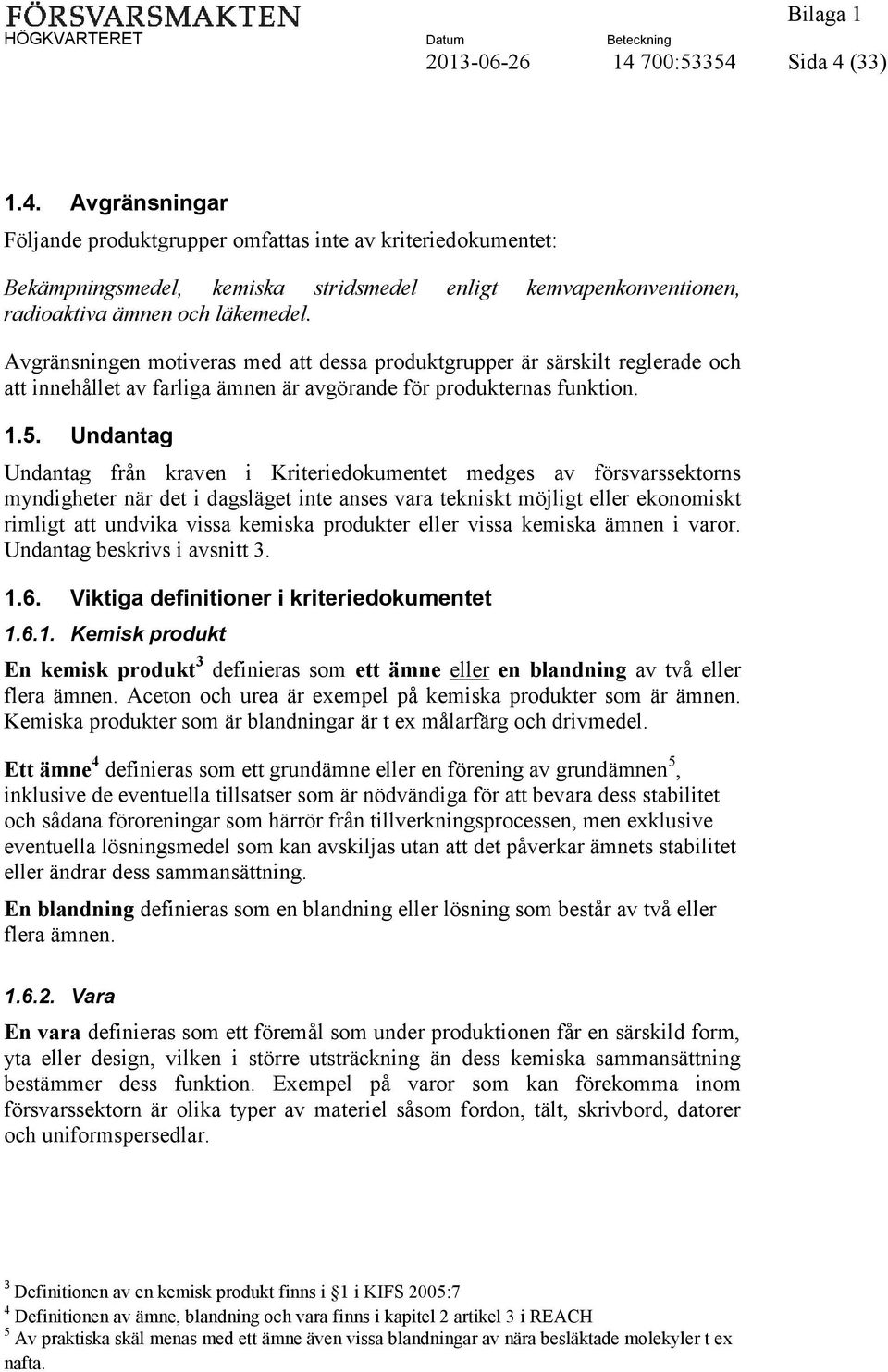 Undantag Undantag från kraven i Kriteriedokumentet medges av försvarssektorns myndigheter när det i dagsläget inte anses vara tekniskt möjligt eller ekonomiskt rimligt att undvika vissa kemiska