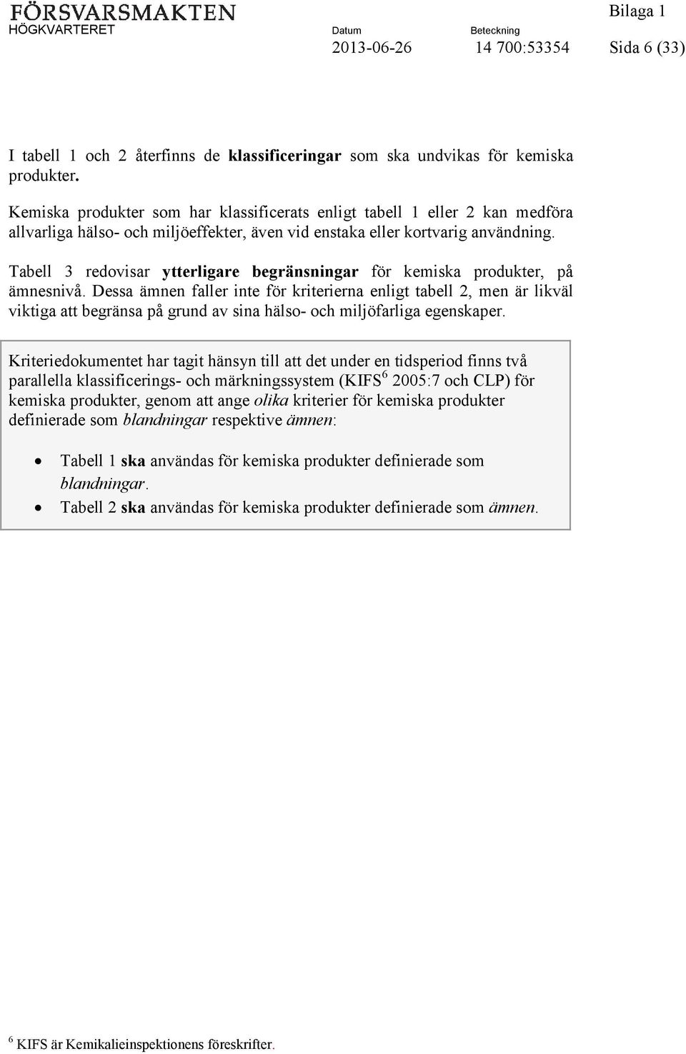 Tabell 3 redovisar ytterligare begränsningar för kemiska produkter, på ämnesnivå.