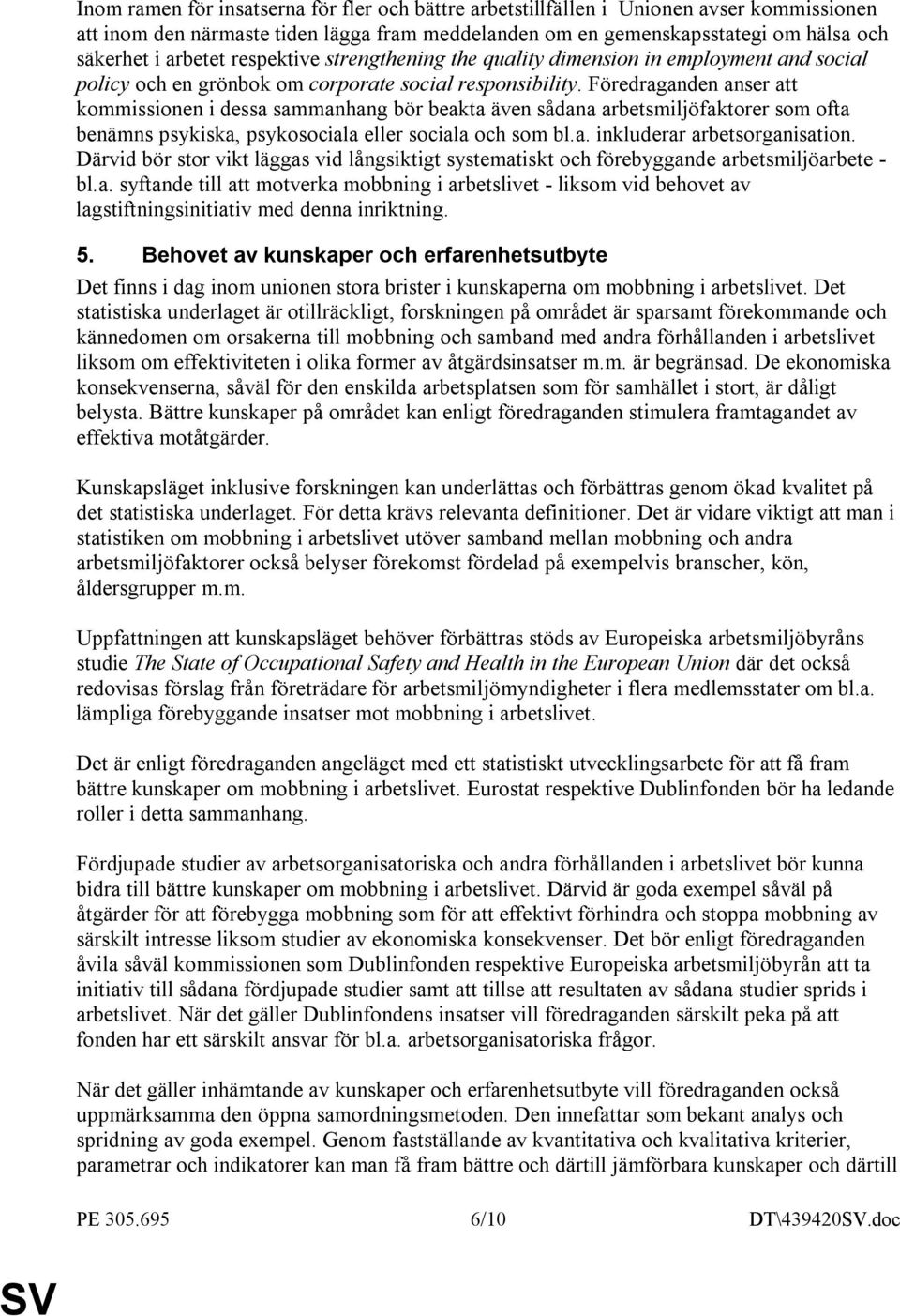 Föredraganden anser att kommissionen i dessa sammanhang bör beakta även sådana arbetsmiljöfaktorer som ofta benämns psykiska, psykosociala eller sociala och som bl.a. inkluderar arbetsorganisation.