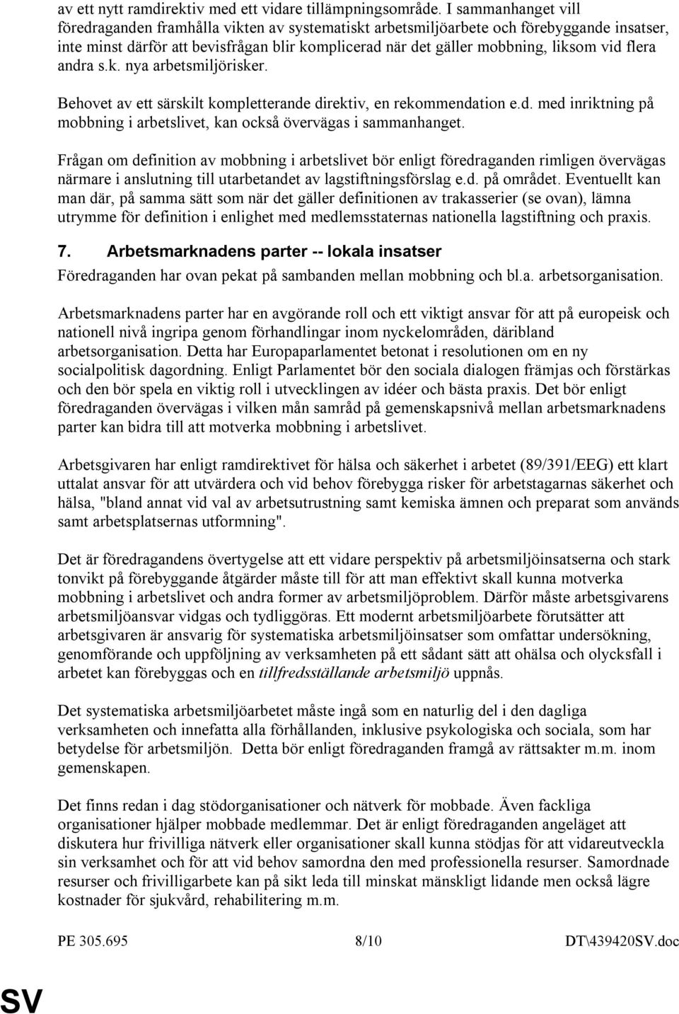 flera andra s.k. nya arbetsmiljörisker. Behovet av ett särskilt kompletterande direktiv, en rekommendation e.d. med inriktning på mobbning i arbetslivet, kan också övervägas i sammanhanget.