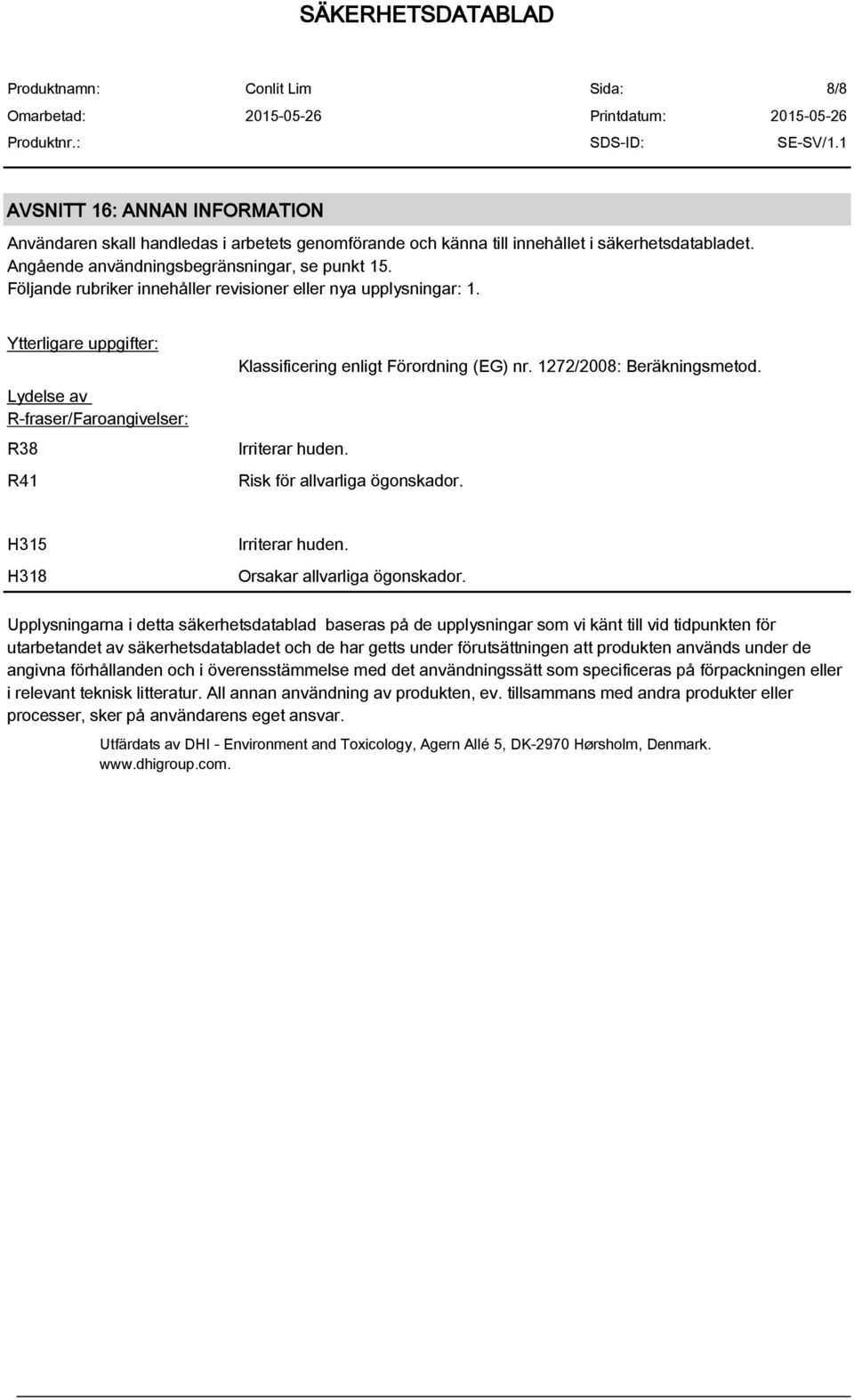 1272/2008: Beräkningsmetod. Irriterar huden. Risk för allvarliga ögonskador. H315 H318 Irriterar huden. Orsakar allvarliga ögonskador.