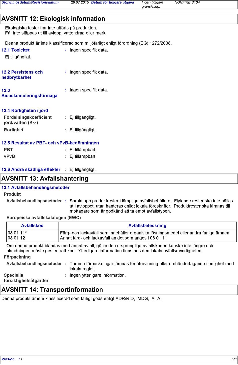 3 Bioackumuleringsförmåga Ingen specifik data. Ingen specifik data. 12.4 Rörligheten i jord Fördelningskoefficient jord/vatten (KOC) Rörlighet Ej tillgängligt. Ej tillgängligt. 12.5 Resultat av PBT och vpvbbedömningen PBT vpvb 12.