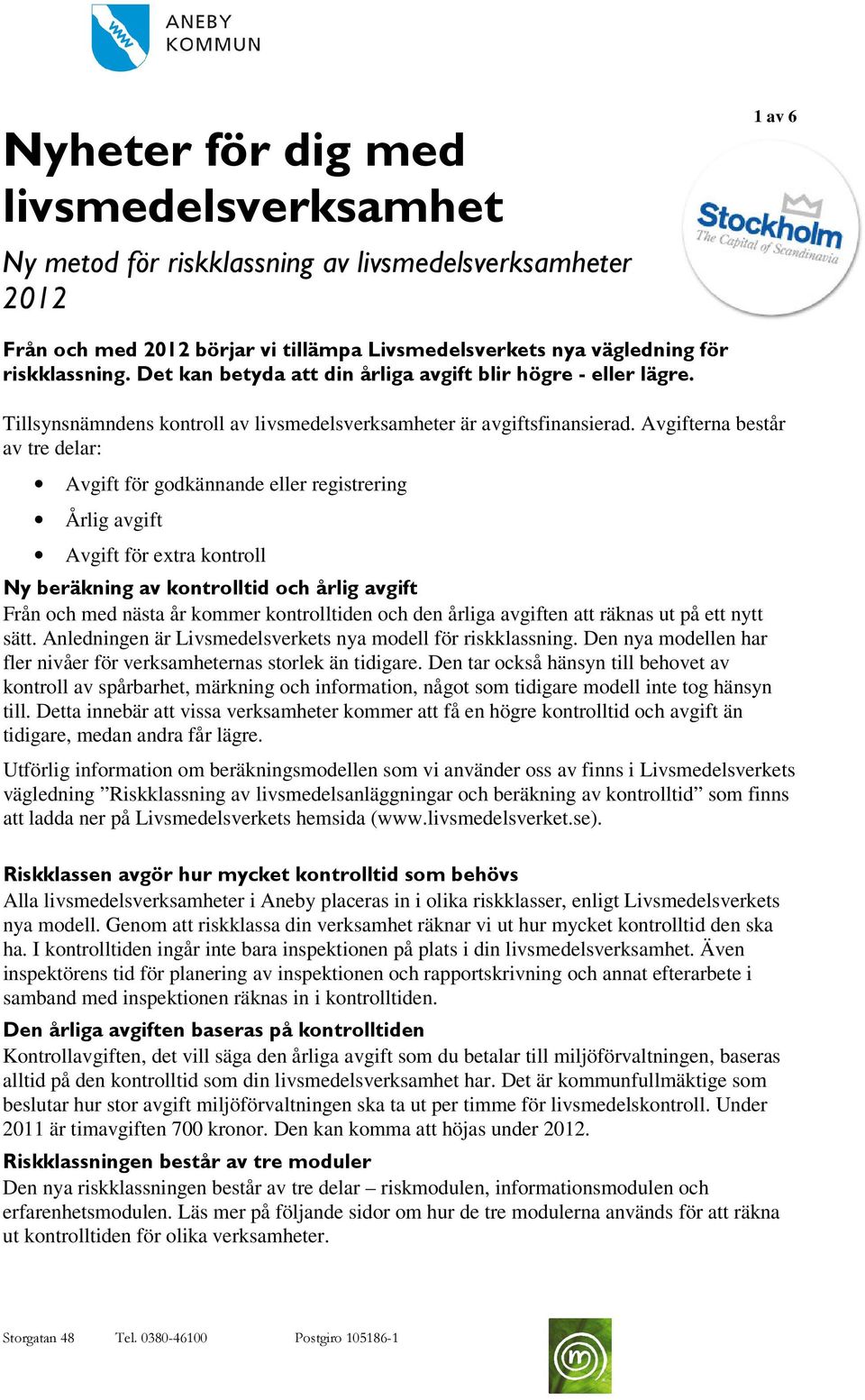 Avgifterna består av tre delar: Avgift för godkännande eller registrering Årlig avgift Avgift för extra kontroll Ny beräkning av kontrolltid och årlig avgift Från och med nästa år kommer