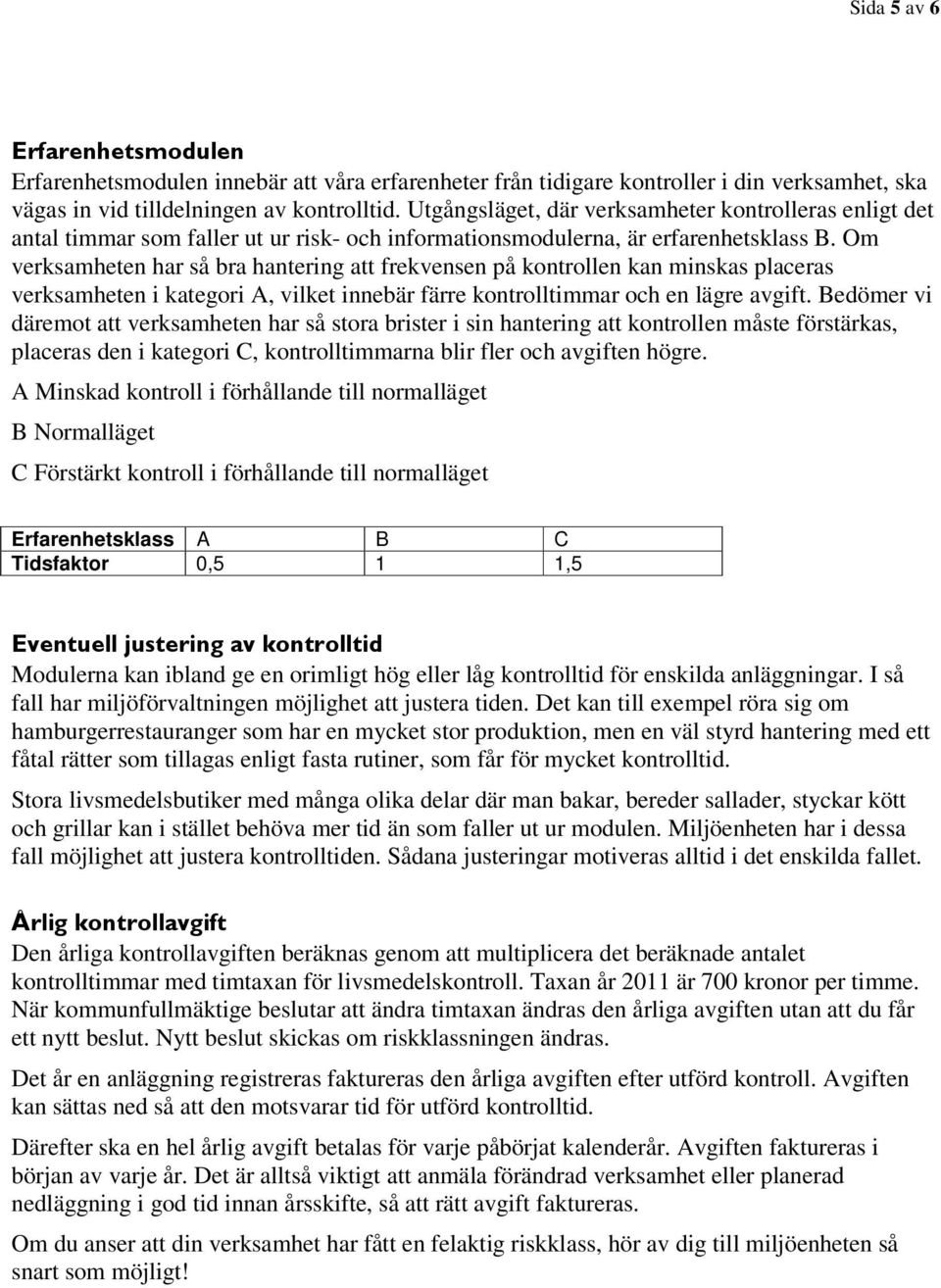 Om verksamheten har så bra hantering att frekvensen på kontrollen kan minskas placeras verksamheten i kategori A, vilket innebär färre kontrolltimmar och en lägre avgift.