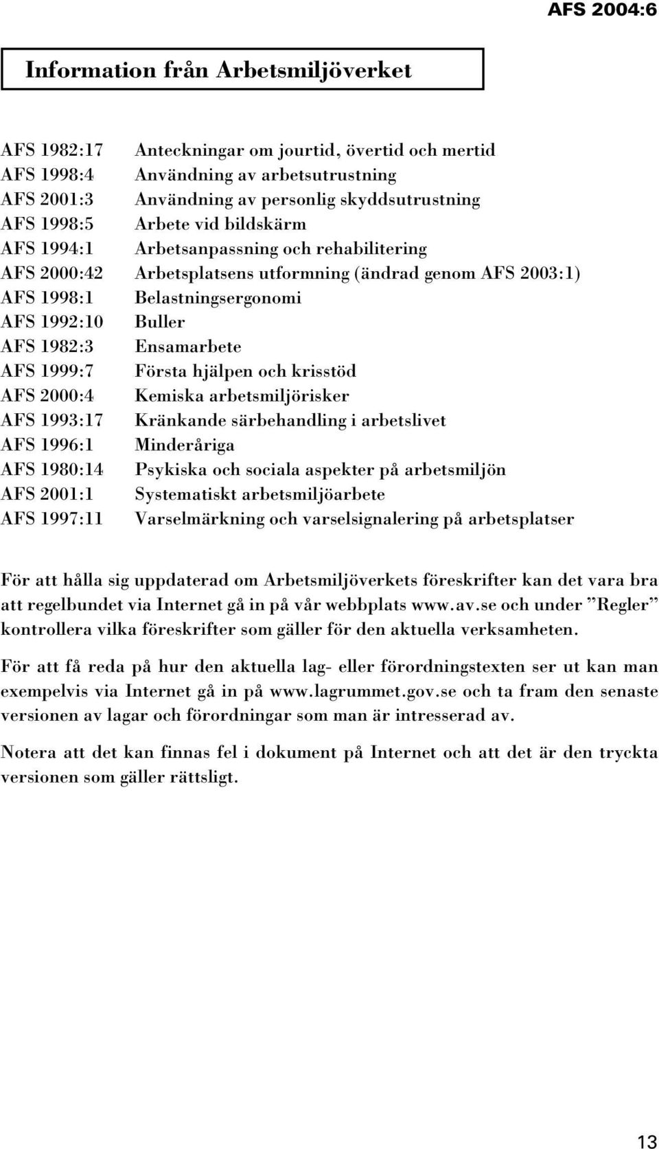 Första hjälpen och krisstöd AFS 2000:4 Kemiska arbetsmiljörisker AFS 1993:17 Kränkande särbehandling i arbetslivet AFS 1996:1 Minderåriga AFS 1980:14 Psykiska och sociala aspekter på arbetsmiljön AFS