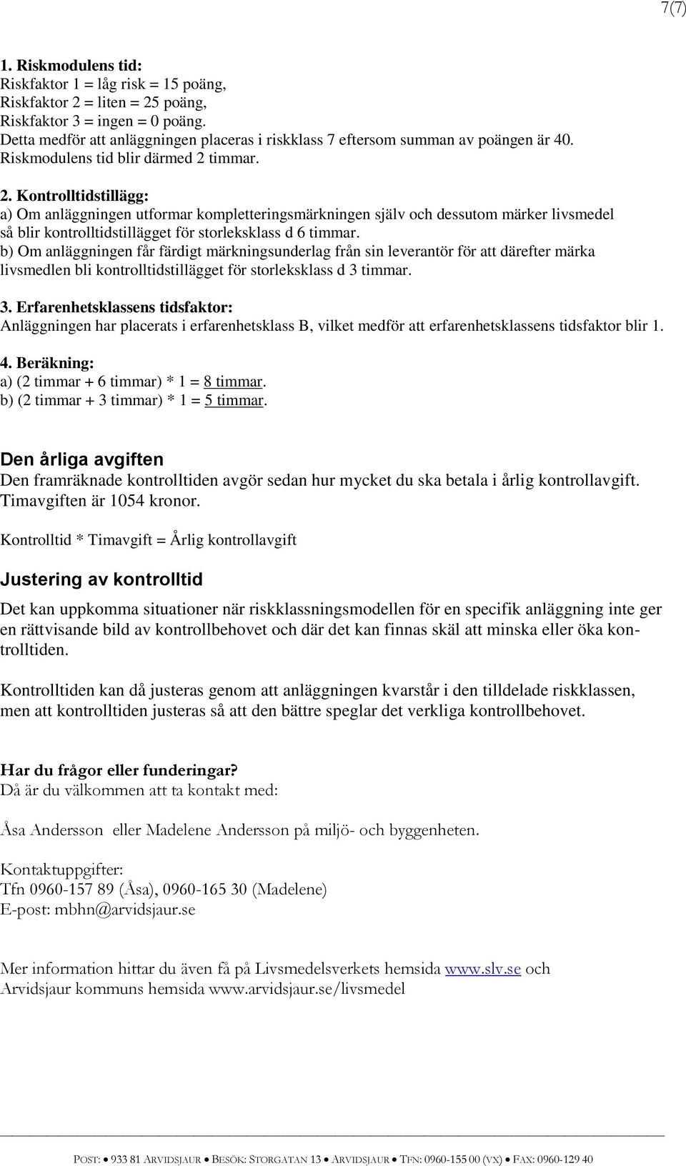 b) Om anläggningen får färdigt märkningsunderlag från sin leverantör för att därefter märka livsmedlen bli kontrolltidstillägget för storleksklass d 3 timmar.