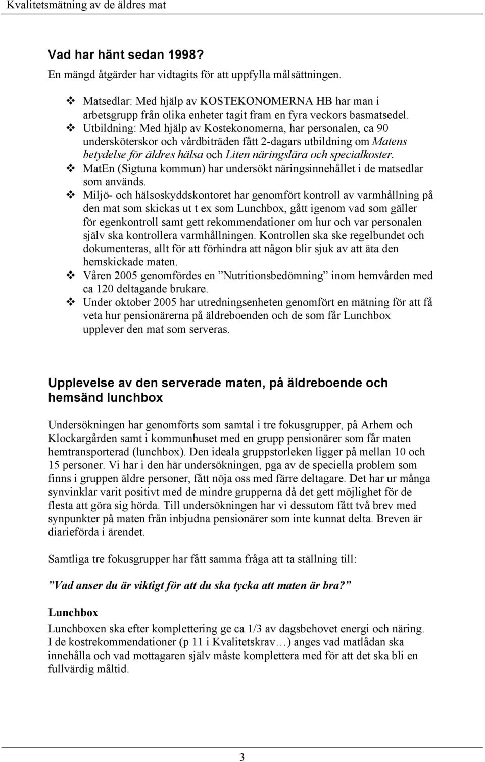Utbildning: Med hjälp av Kostekonomerna, har personalen, ca 90 undersköterskor och vårdbiträden fått 2-dagars utbildning om Matens betydelse för äldres hälsa och Liten näringslära och specialkoster.