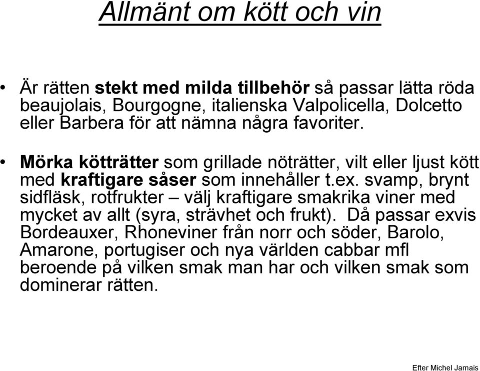 svamp, brynt sidfläsk, rotfrukter välj kraftigare smakrika viner med mycket av allt (syra, strävhet och frukt).