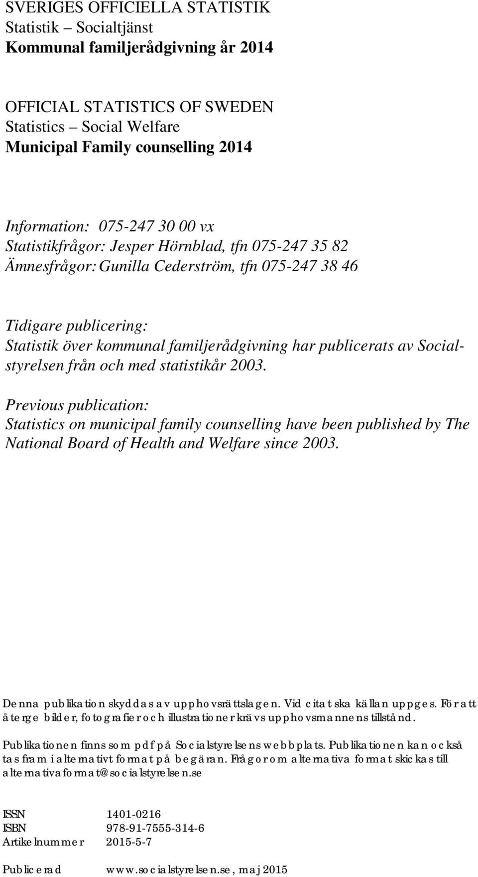 Socialstyrelsen från och med statistikår 2003. Previous publication: Statistics on municipal family counselling have been published by The National Board of Health and Welfare since 2003.