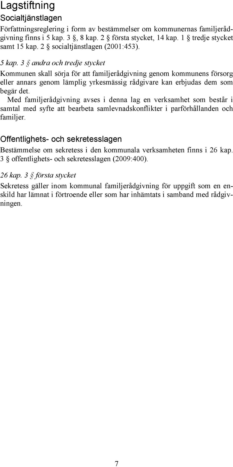 3 andra och tredje stycket Kommunen skall sörja för att familjerådgivning genom kommunens försorg eller annars genom lämplig yrkesmässig rådgivare kan erbjudas dem som begär det.