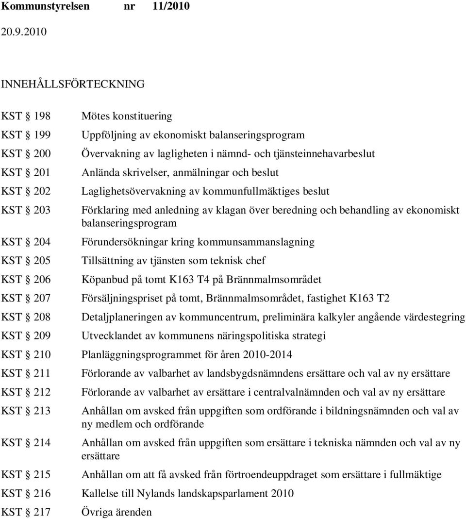 beredning och behandling av ekonomiskt balanseringsprogram Förundersökningar kring kommunsammanslagning Tillsättning av tjänsten som teknisk chef Köpanbud på tomt K163 T4 på Brännmalmsområdet