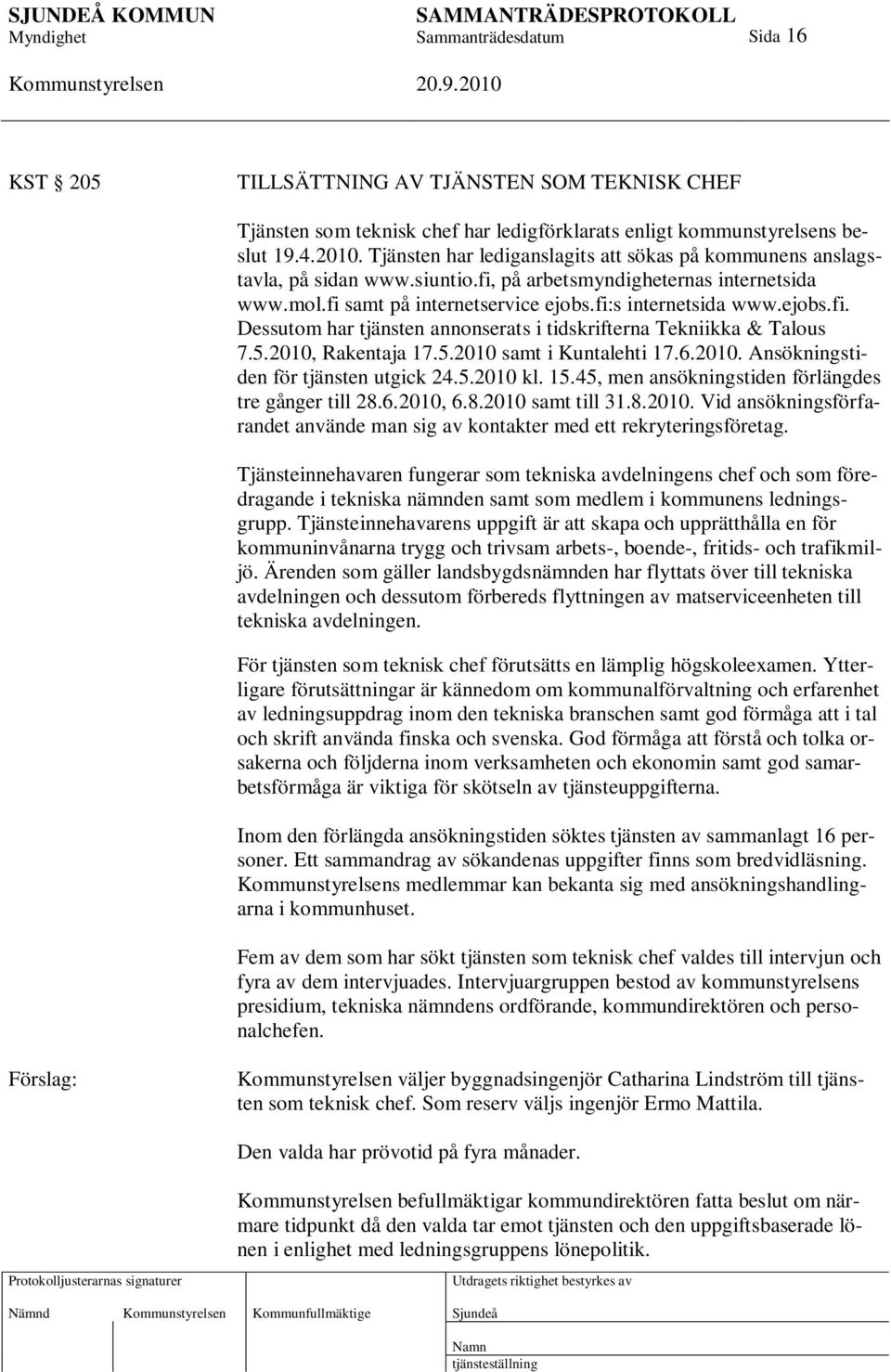 5.2010, Rakentaja 17.5.2010 samt i Kuntalehti 17.6.2010. Ansökningstiden för tjänsten utgick 24.5.2010 kl. 15.45, men ansökningstiden förlängdes tre gånger till 28.6.2010, 6.8.2010 samt till 31.8.2010. Vid ansökningsförfarandet använde man sig av kontakter med ett rekryteringsföretag.