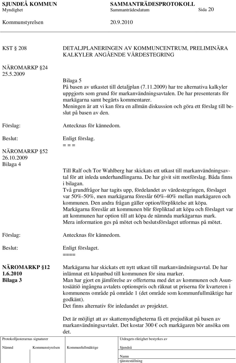 2009) har tre alternativa kalkyler uppgjorts som grund för markanvändningsavtalen. De har presenterats för markägarna samt begärts kommentarer.