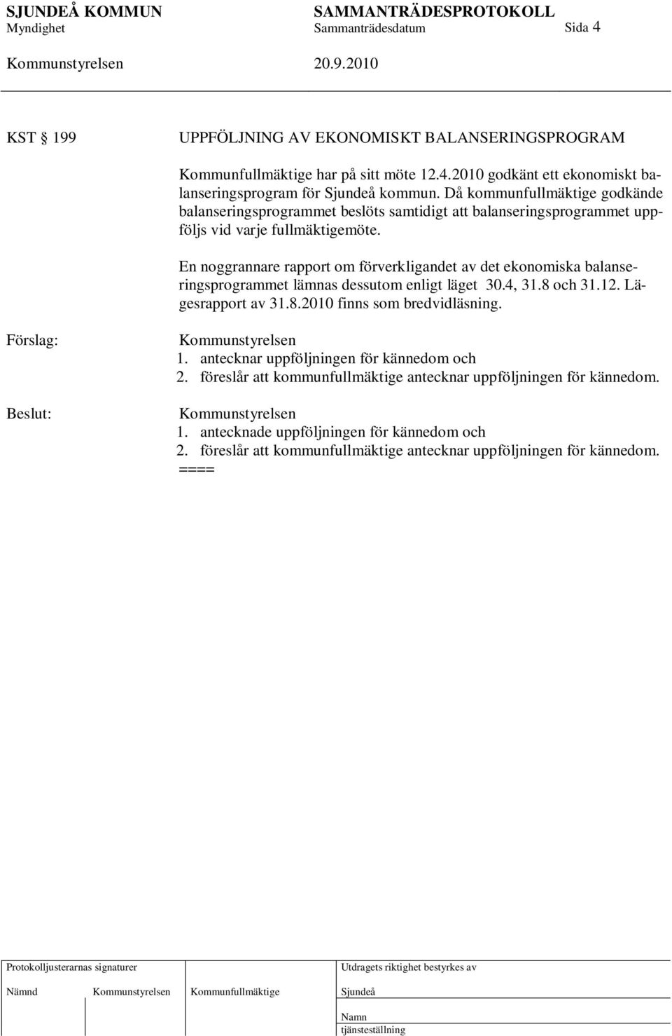 En noggrannare rapport om förverkligandet av det ekonomiska balanseringsprogrammet lämnas dessutom enligt läget 30.4, 31.8 och 31.12. Lägesrapport av 31.8.2010 finns som bredvidläsning.