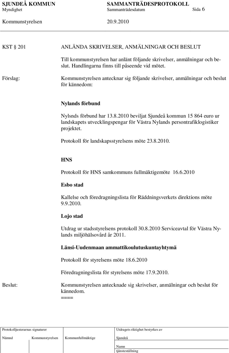 2010 beviljat kommun 15 864 euro ur landskapets utvecklingspengar för Västra Nylands persontrafiklogistiker projektet. Protokoll för landskapsstyrelsens möte 23.8.2010. HNS Protokoll för HNS samkommuns fullmäktigemöte 16.