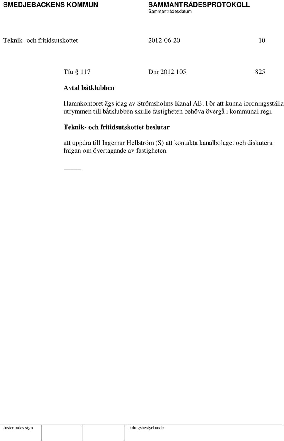För att kunna iordningsställa utrymmen till båtklubben skulle fastigheten behöva övergå