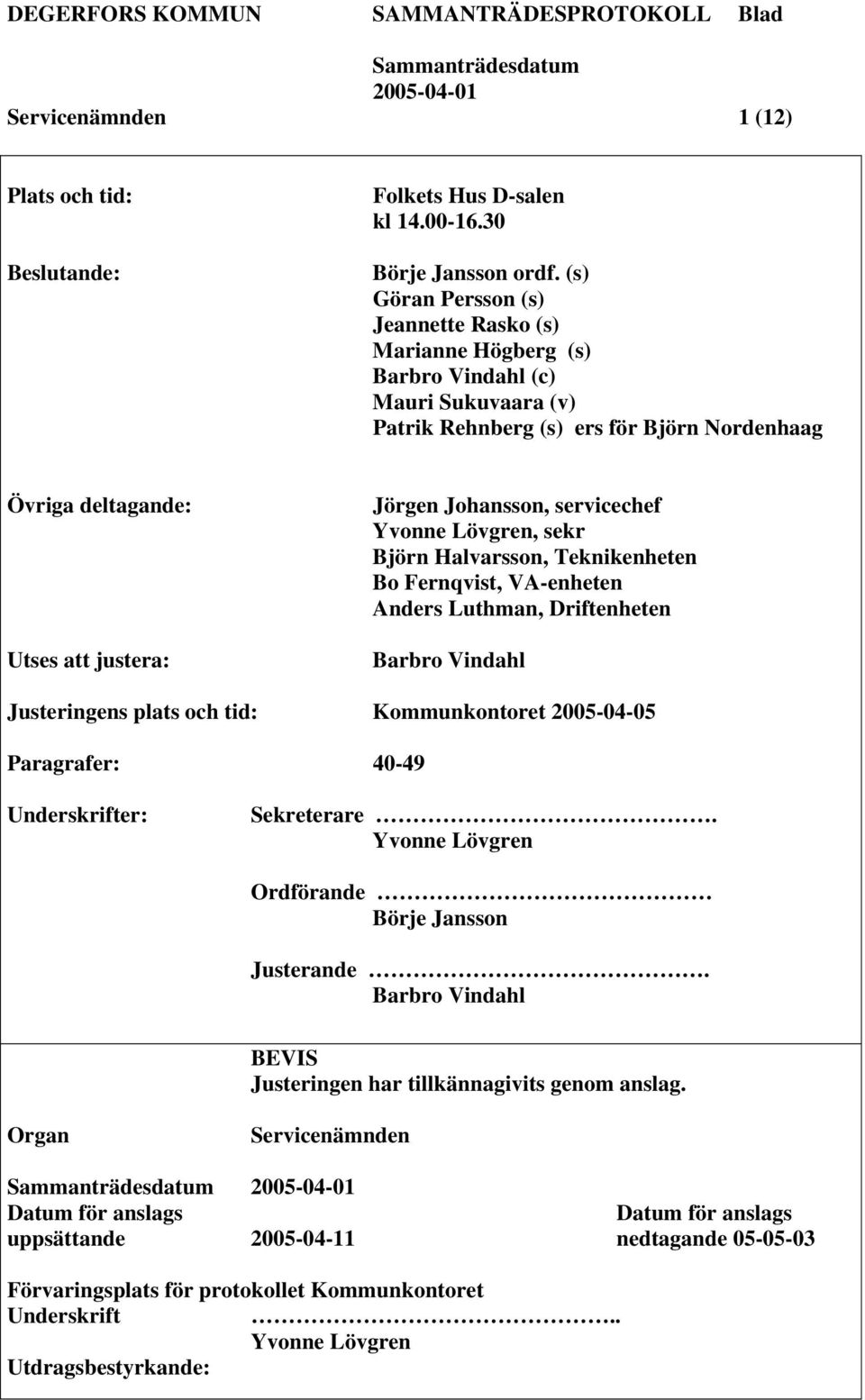 Johansson, servicechef Yvonne Lövgren, sekr Björn Halvarsson, Teknikenheten Bo Fernqvist, VA-enheten Anders Luthman, Driftenheten Barbro Vindahl Justeringens plats och tid: Kommunkontoret 2005-04-05