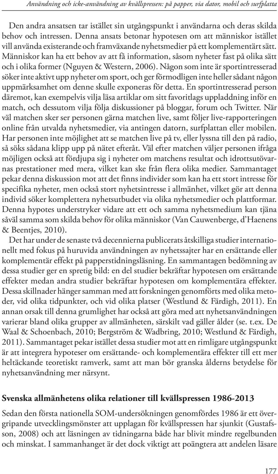 Människor kan ha ett behov av att få information, såsom nyheter fast på olika sätt och i olika former (Nguyen & Western, 2006).