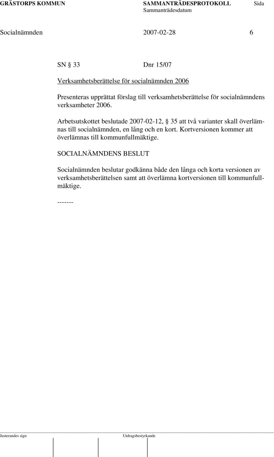 Arbetsutskottet beslutade 2007-02-12, 35 att två varianter skall överlämnas till socialnämnden, en lång och en kort.