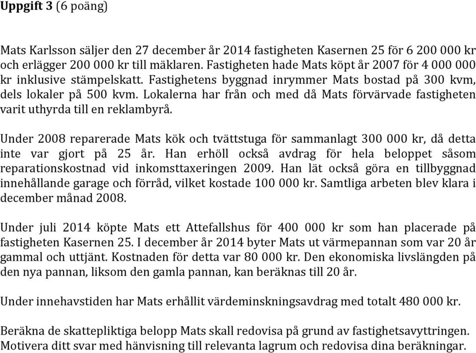 Lokalerna har från och med då Mats förvärvade fastigheten varit uthyrda till en reklambyrå. Under 2008 reparerade Mats kök och tvättstuga för sammanlagt 300 000 kr, då detta inte var gjort på 25 år.