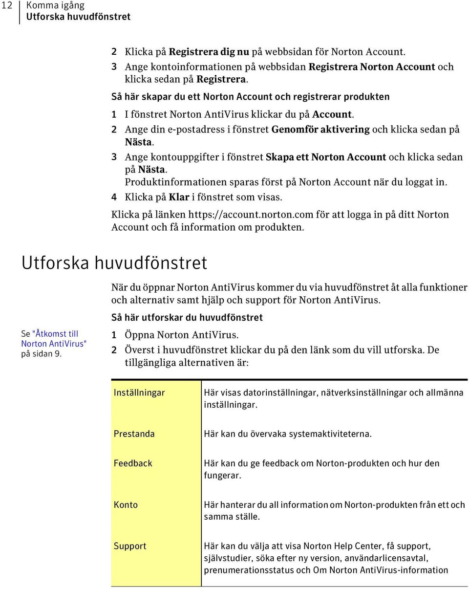 3 Ange kontouppgifter i fönstret Skapa ett Norton Account och klicka sedan på Nästa. Produktinformationen sparas först på Norton Account när du loggat in. 4 Klicka på Klar i fönstret som visas.