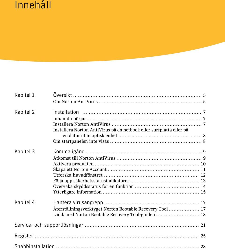 .. 9 Åtkomst till Norton AntiVirus... 9 Aktivera produkten... 10 Skapa ett Norton Account... 11 Utforska huvudfönstret... 12 Följa upp säkerhetsstatusindikatorer.