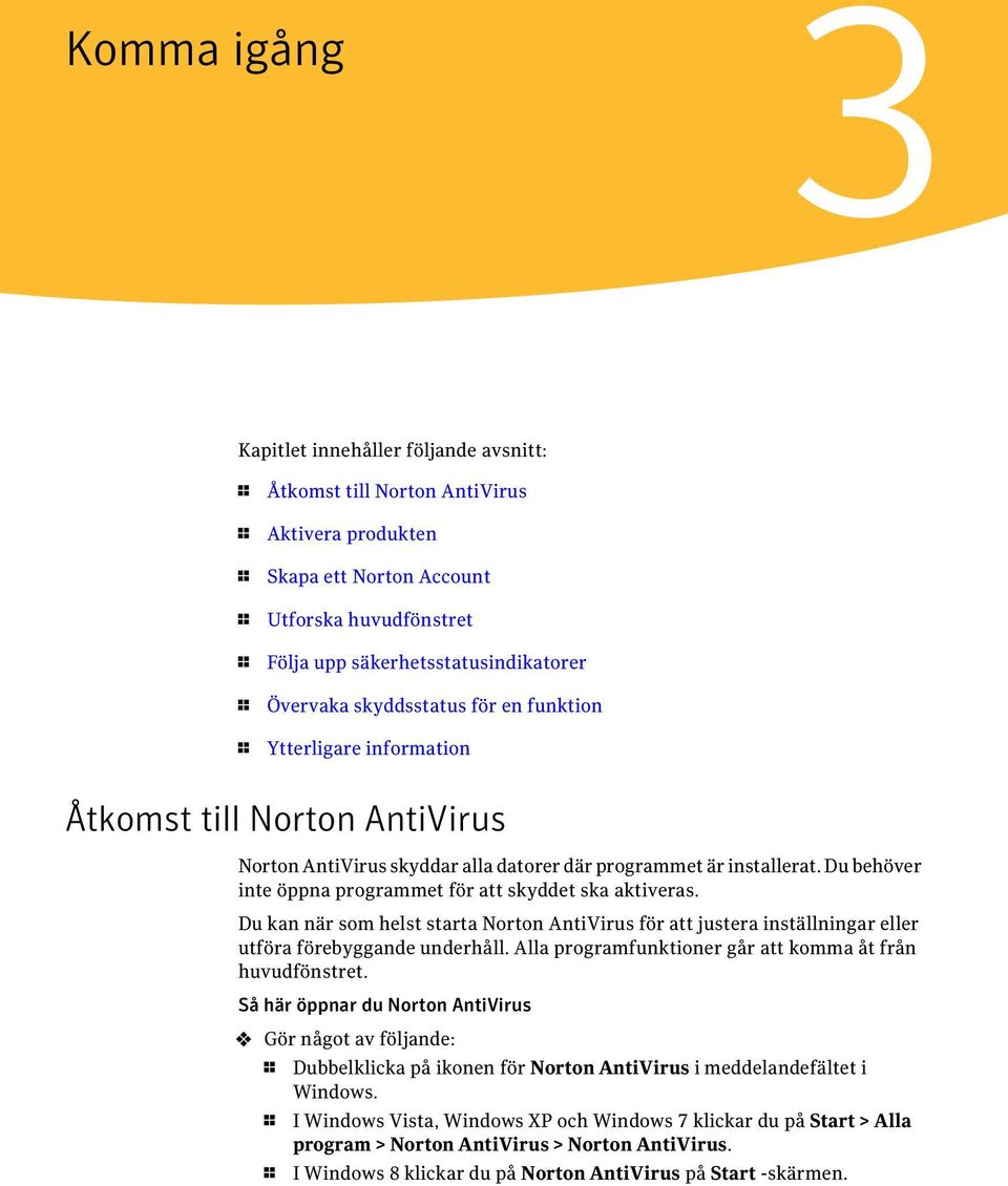 Du behöver inte öppna programmet för att skyddet ska aktiveras. Du kan när som helst starta Norton AntiVirus för att justera inställningar eller utföra förebyggande underhåll.