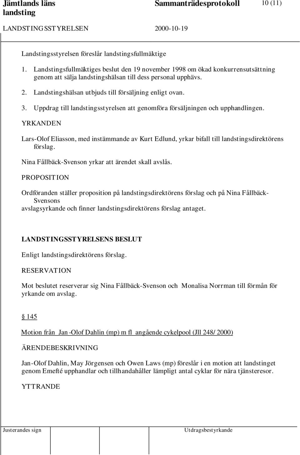 Uppdrag till sstyrelsen att genomföra försäljningen och upphandlingen. YRKANDEN Lars-Olof Eliasson, med instämmande av Kurt Edlund, yrkar bifall till sdirektörens förslag.