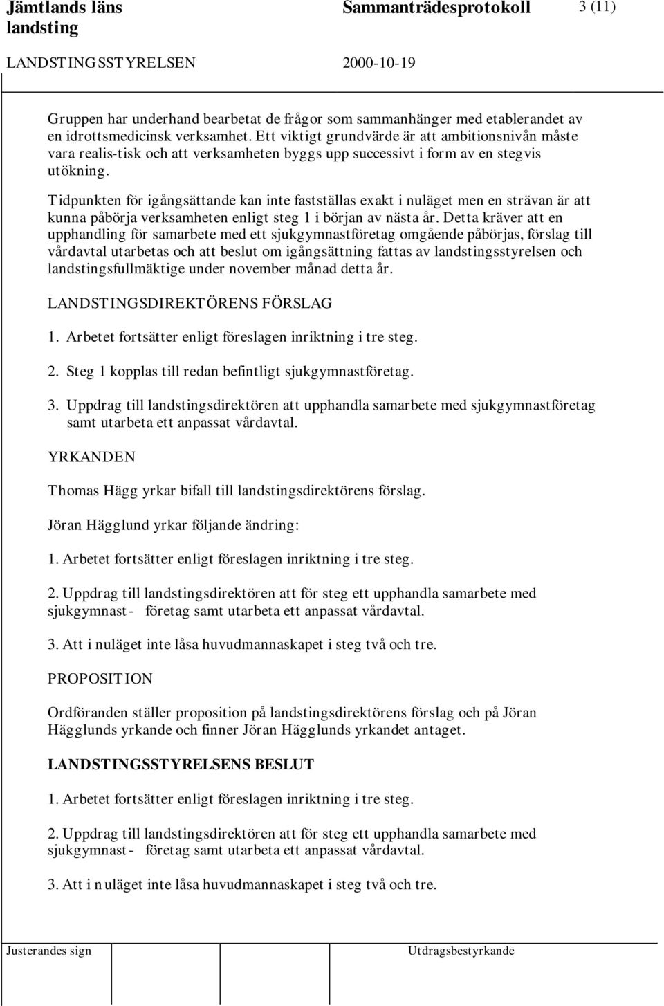 Tidpunkten för igångsättande kan inte fastställas exakt i nuläget men en strävan är att kunna påbörja verksamheten enligt steg 1 i början av nästa år.