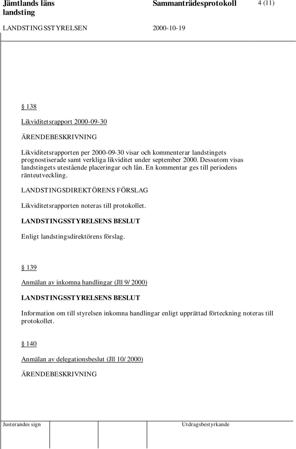 En kommentar ges till periodens ränteutveckling. Likviditetsrapporten noteras till protokollet. Enligt sdirektörens förslag.