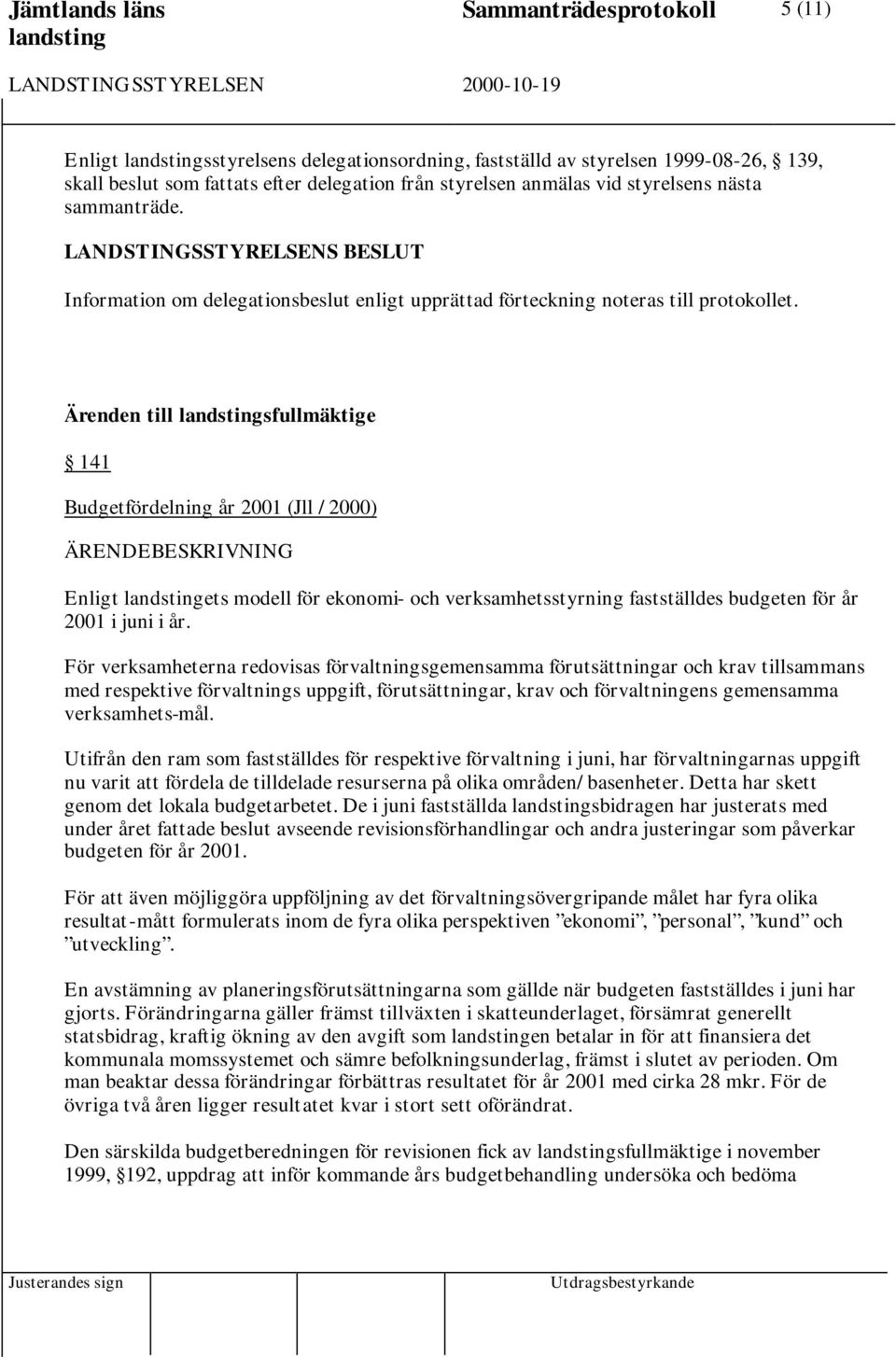 Ärenden till sfullmäktige 141 Budgetfördelning år 2001 (Jll /2000) Enligt ets modell för ekonomi- och verksamhetsstyrning fastställdes budgeten för år 2001 i juni i år.