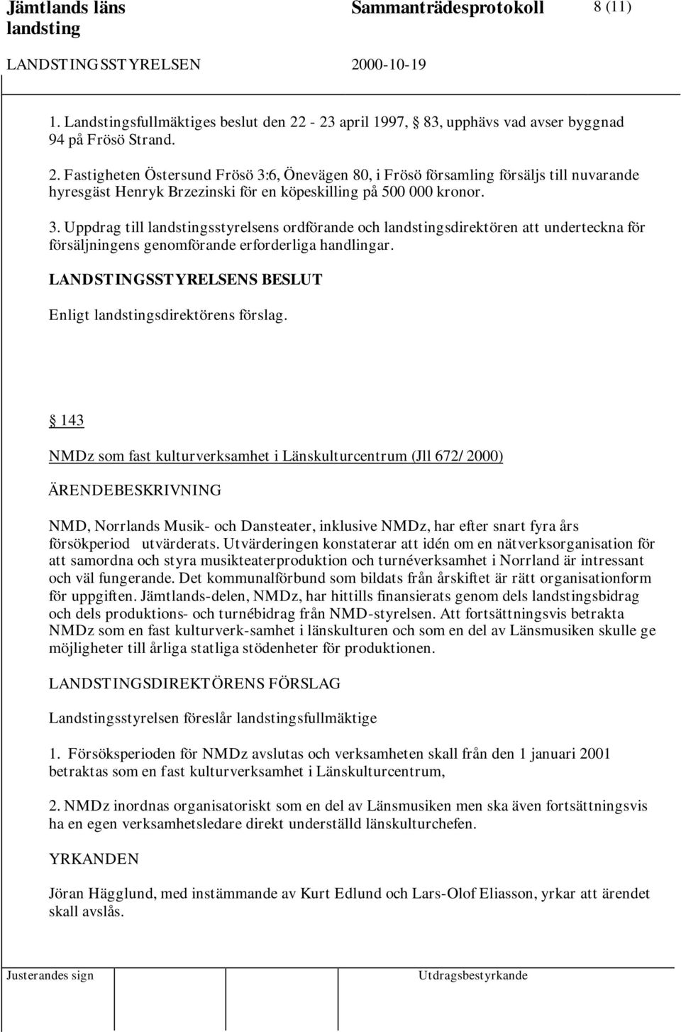 Fastigheten Östersund Frösö 3:6, Önevägen 80, i Frösö församling försäljs till nuvarande hyresgäst Henryk Brzezinski för en köpeskilling på 500 000 kronor. 3. Uppdrag till sstyrelsens ordförande och sdirektören att underteckna för försäljningens genomförande erforderliga handlingar.