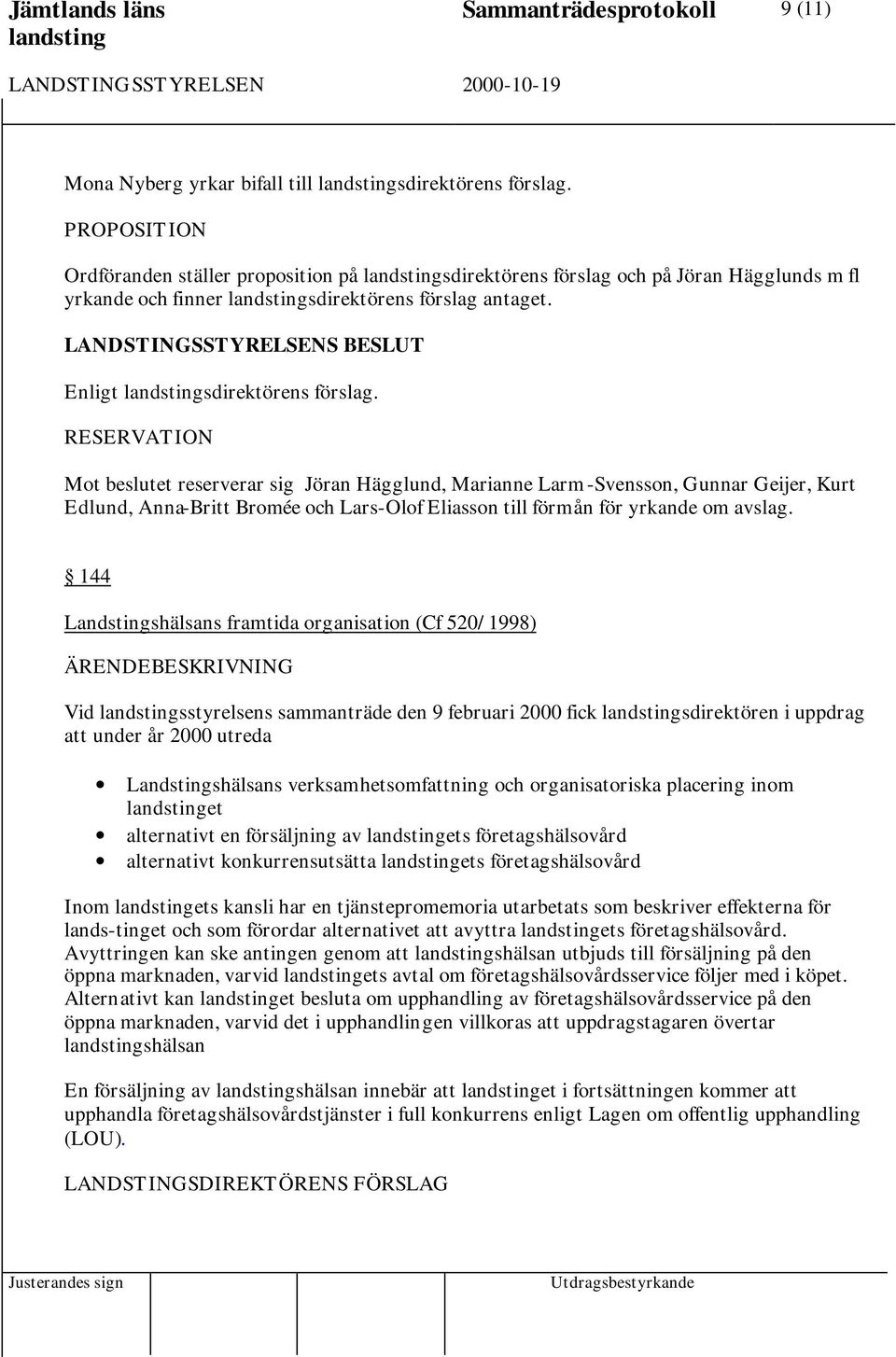 RESERVATION Mot beslutet reserverar sig Jöran Hägglund, Marianne Larm-Svensson, Gunnar Geijer, Kurt Edlund, Anna-Britt Bromée och Lars-Olof Eliasson till förmån för yrkande om avslag.