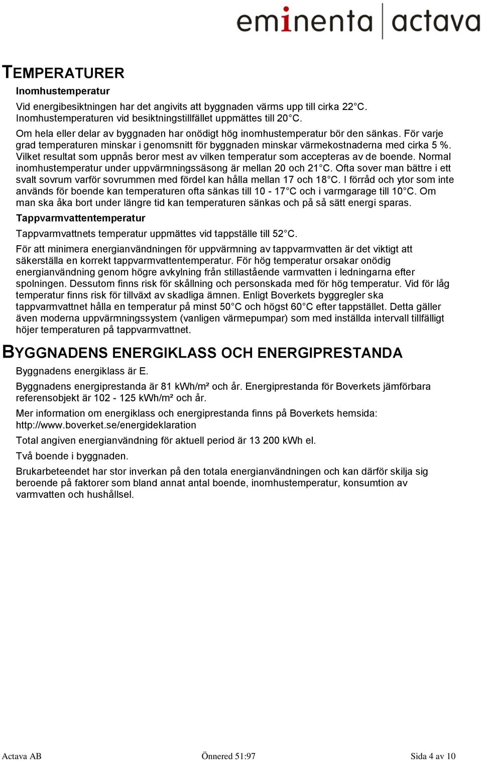 Vilket resultat som uppnås beror mest av vilken temperatur som accepteras av de boende. Normal inomhustemperatur under uppvärmningssäsong är mellan 20 och 21 C.