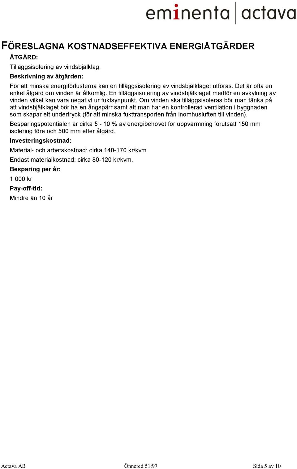 Om vinden ska tilläggsisoleras bör man tänka på att vindsbjälklaget bör ha en ångspärr samt att man har en kontrollerad ventilation i byggnaden som skapar ett undertryck (för att minska