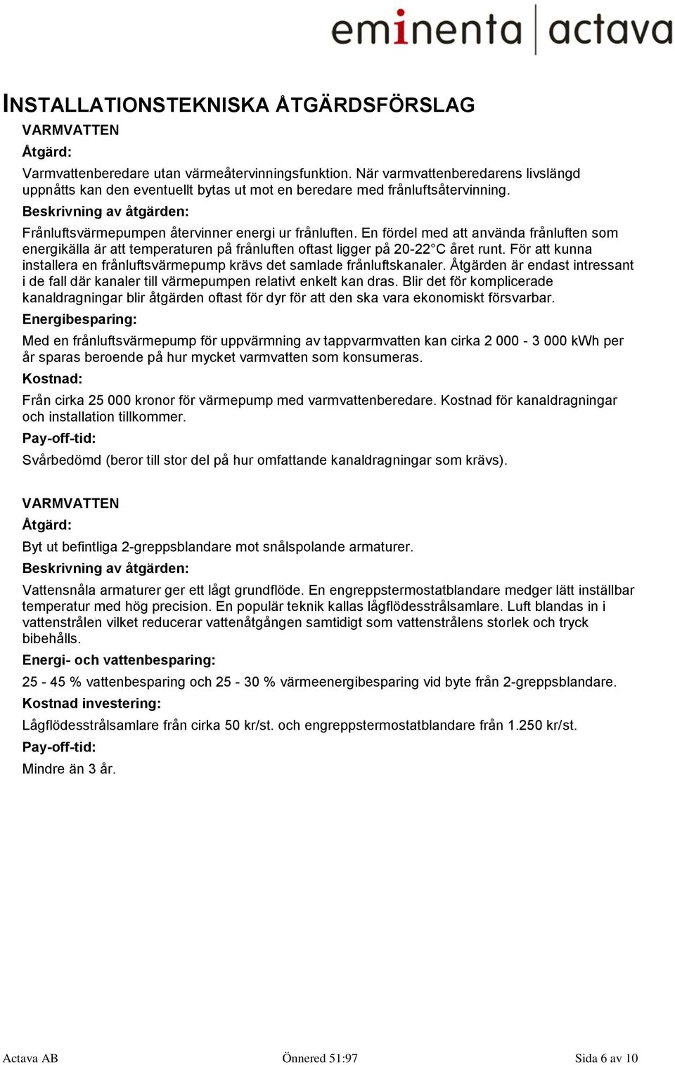 En fördel med att använda frånluften som energikälla är att temperaturen på frånluften oftast ligger på 20-22 C året runt.