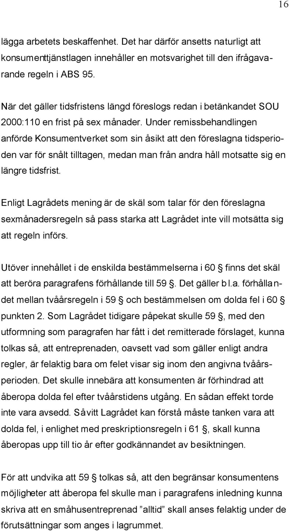 Under remissbehandlingen anförde Konsumentverket som sin åsikt att den föreslagna tidsperioden var för snålt tilltagen, medan man från andra håll motsatte sig en längre tidsfrist.