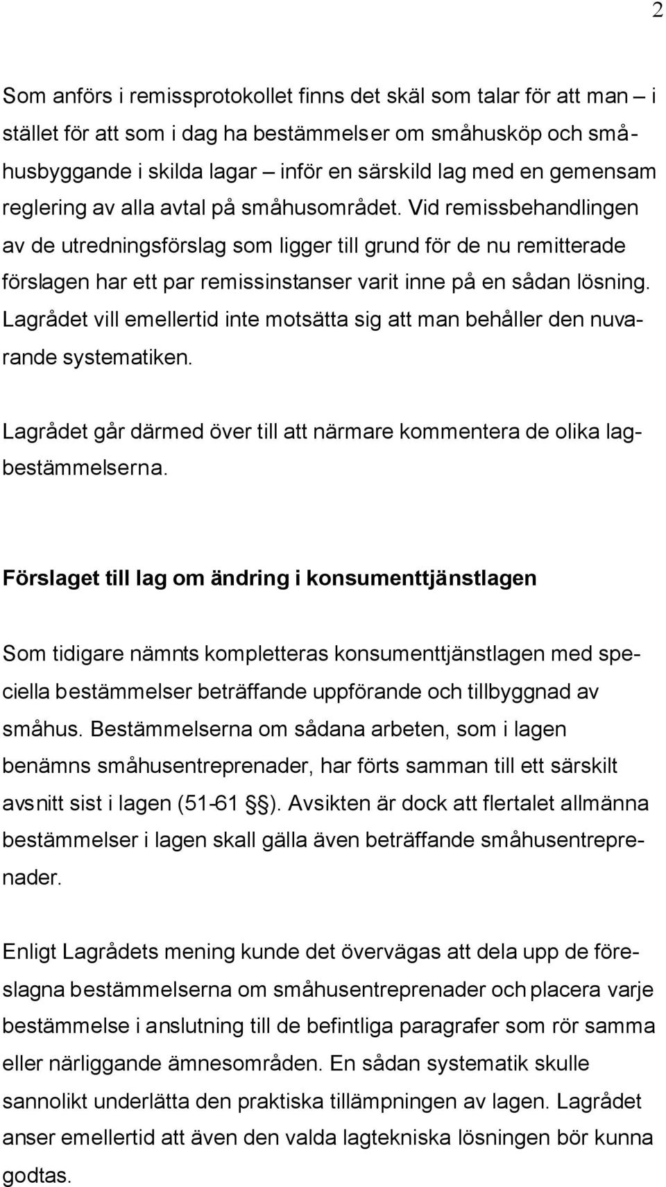 Vid remissbehandlingen av de utredningsförslag som ligger till grund för de nu remitterade förslagen har ett par remissinstanser varit inne på en sådan lösning.