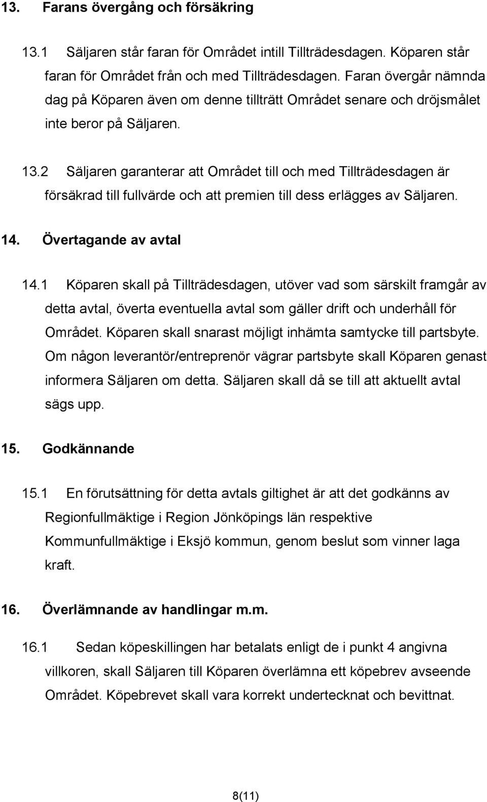 2 Säljaren garanterar att Området till och med Tillträdesdagen är försäkrad till fullvärde och att premien till dess erlägges av Säljaren. 14. Övertagande av avtal 14.