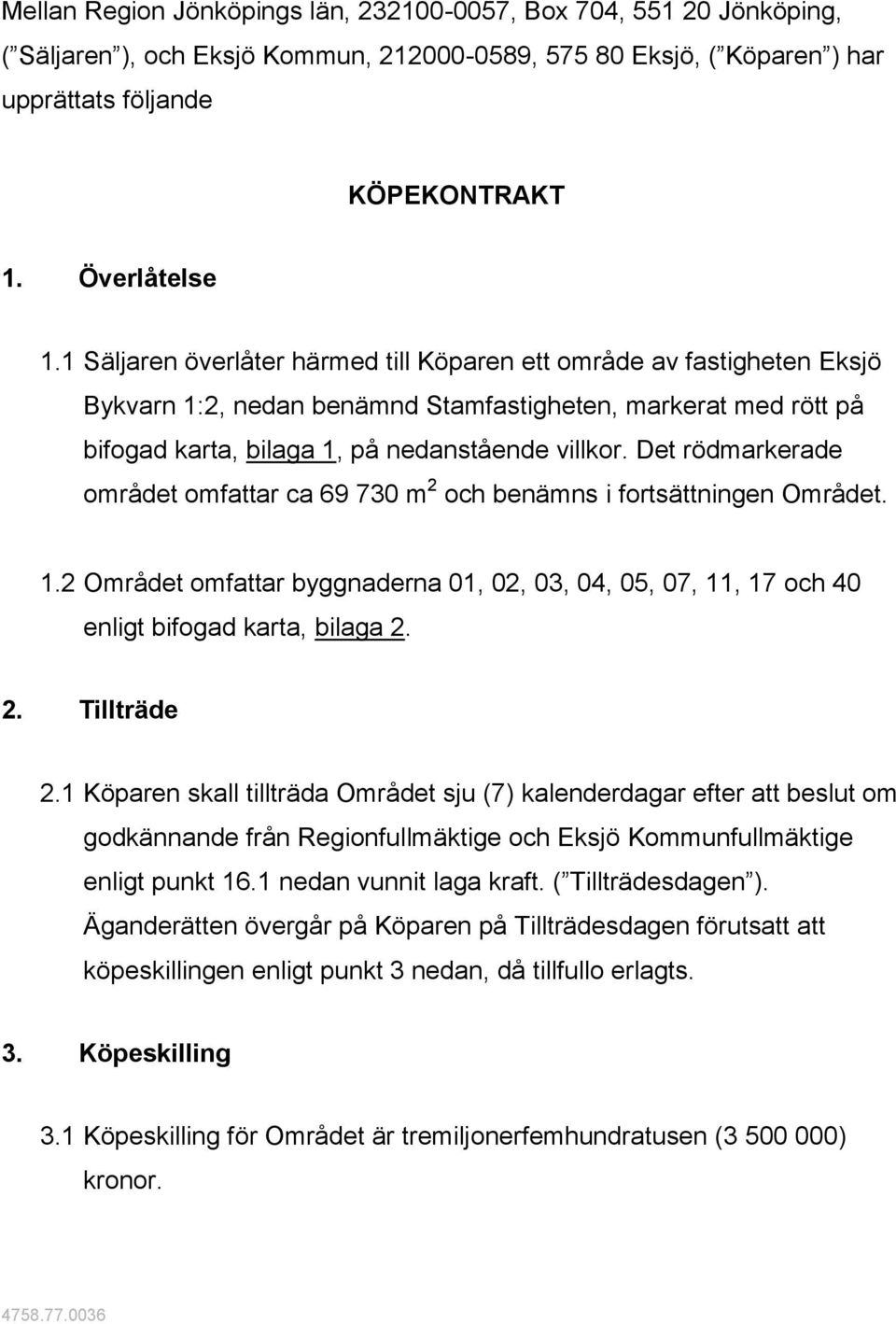 Det rödmarkerade området omfattar ca 69 730 m 2 och benämns i fortsättningen Området. 1.2 Området omfattar byggnaderna 01, 02, 03, 04, 05, 07, 11, 17 och 40 enligt bifogad karta, bilaga 2. 2. Tillträde 2.