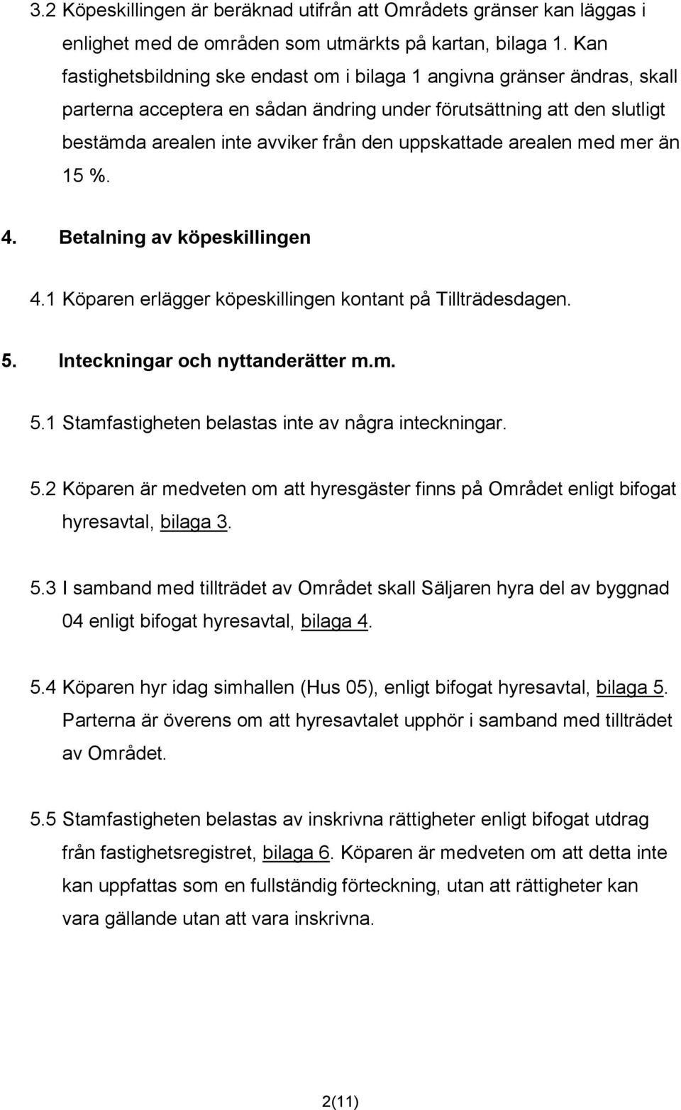 uppskattade arealen med mer än 15 %. 4. Betalning av köpeskillingen 4.1 Köparen erlägger köpeskillingen kontant på Tillträdesdagen. 5. Inteckningar och nyttanderätter m.m. 5.1 Stamfastigheten belastas inte av några inteckningar.